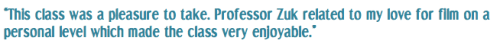 “This class was a pleasure to take. Professor Zuk related to my love for film on a personal level which made the class very enjoyable.”