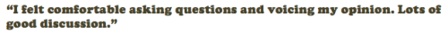 “I felt comfortable asking questions and voicing my opinion. Lots of good discussion.”