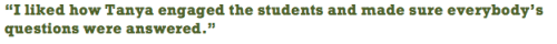 “I liked how Tanya engaged the students and made sure everybody’s questions were answered.”